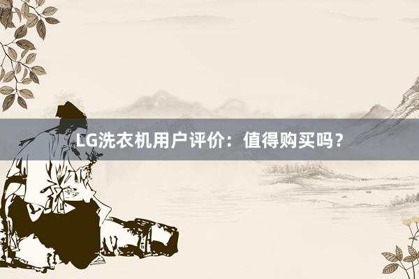 LG洗衣机用户评价：值得购买吗？