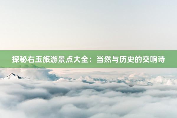 探秘右玉旅游景点大全：当然与历史的交响诗