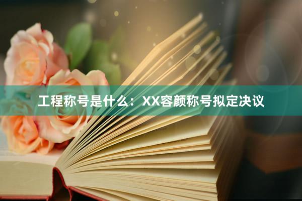工程称号是什么：XX容颜称号拟定决议